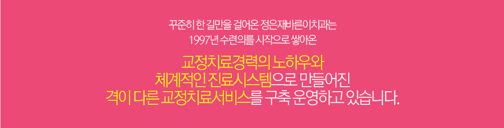 꾸준히 한길만을 걸어온 정은재바른이치과는 1997년 수련의를 시작으로 쌓아온 교정치료경력의 노하우와 체계적인 진료시스템