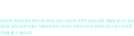 돌출입이란? 위아래 앞니가 많이 튀어나오거나 치아를 받치고 있는 치조골이 앞으로 많이나와 입이 돌출되어 보이는 형태 입니다. 동양인의 특성상 입이 튀어나와 보이는 경우가 많으며 유전적 요인도 많은 작용을 합니다. 입이 앞으로 튀어나오면 입술도 두툼하게 튀어나와 있는 모습이 되므로 부자연스럽고 화가 난 듯한 인상을 줄 수 있습니다.